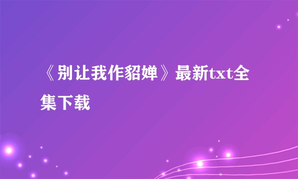 《别让我作貂婵》最新txt全集下载