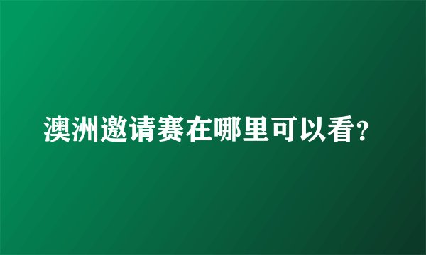 澳洲邀请赛在哪里可以看？