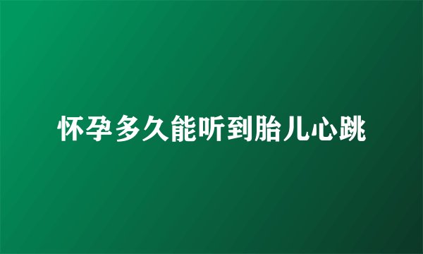 怀孕多久能听到胎儿心跳