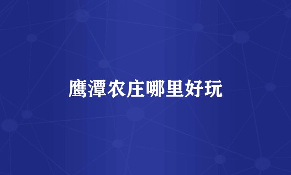 鹰潭农庄哪里好玩