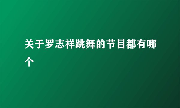 关于罗志祥跳舞的节目都有哪个