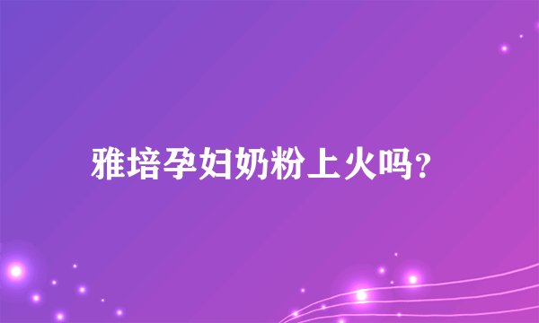 雅培孕妇奶粉上火吗？
