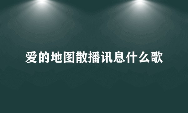 爱的地图散播讯息什么歌