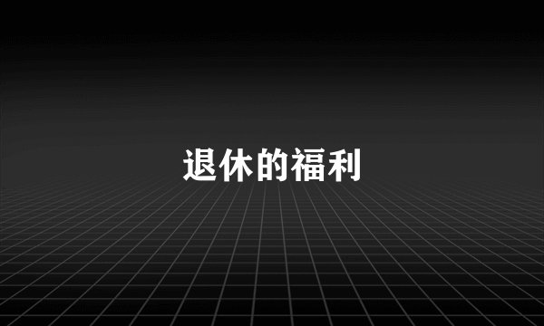 退休的福利