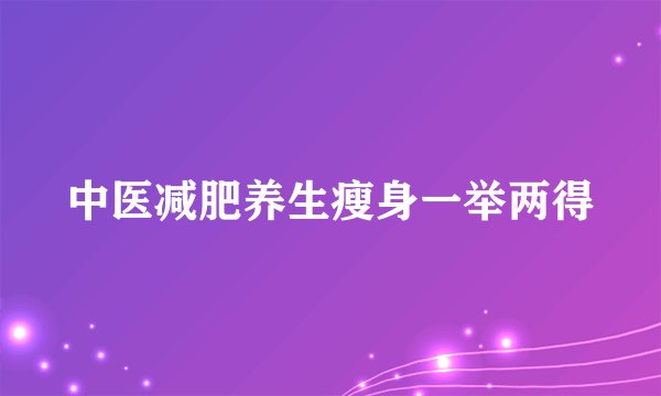 中医减肥养生瘦身一举两得