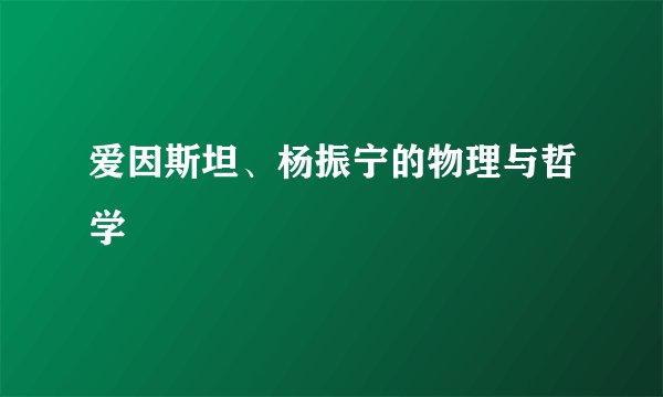 爱因斯坦、杨振宁的物理与哲学
