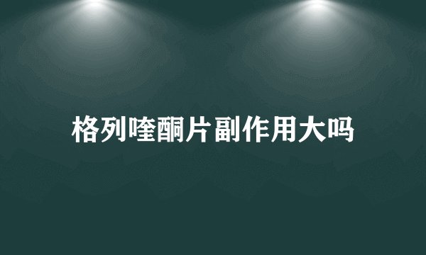 格列喹酮片副作用大吗
