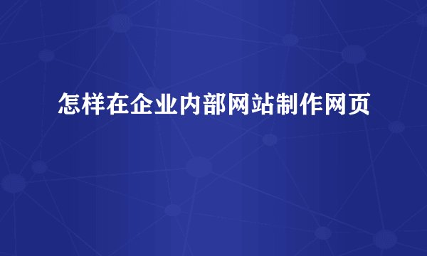 怎样在企业内部网站制作网页
