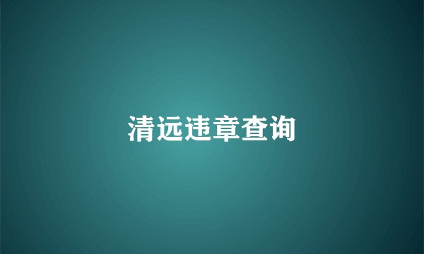 清远违章查询