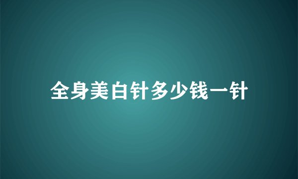 全身美白针多少钱一针