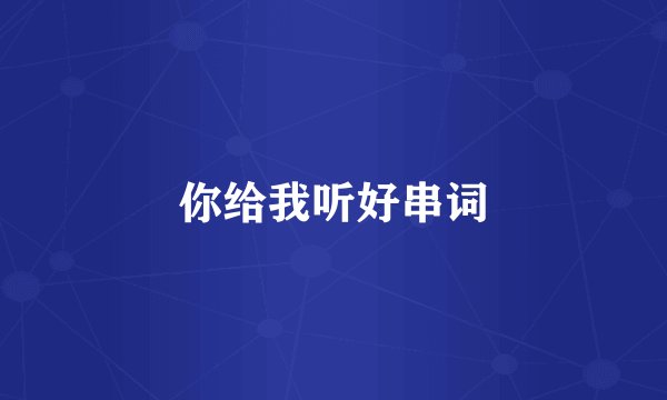 你给我听好串词