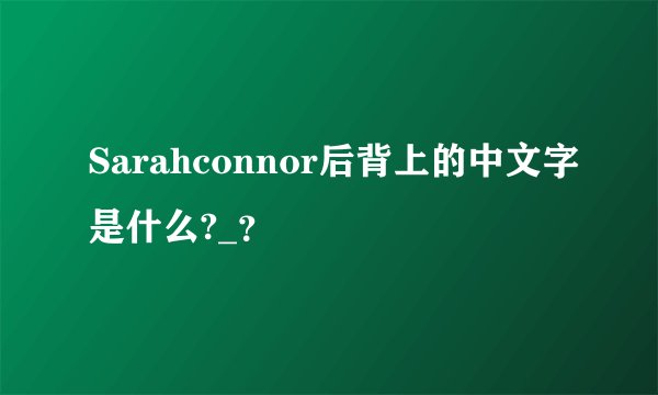 Sarahconnor后背上的中文字是什么?_？