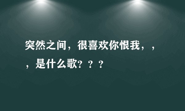 突然之间，很喜欢你恨我，，，是什么歌？？？