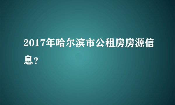2017年哈尔滨市公租房房源信息？