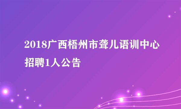 2018广西梧州市聋儿语训中心招聘1人公告
