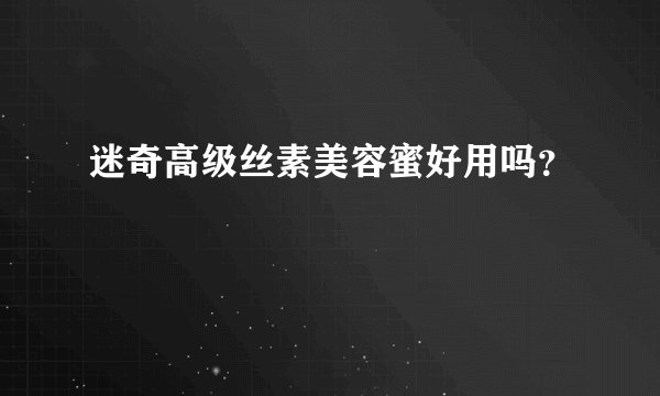 迷奇高级丝素美容蜜好用吗？
