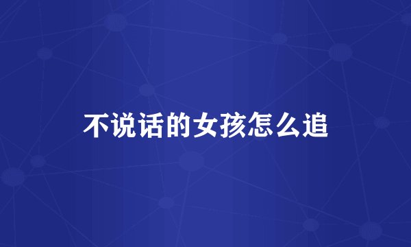 不说话的女孩怎么追