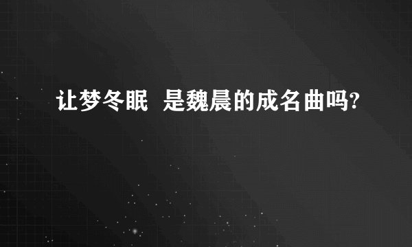 让梦冬眠  是魏晨的成名曲吗?