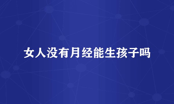 女人没有月经能生孩子吗