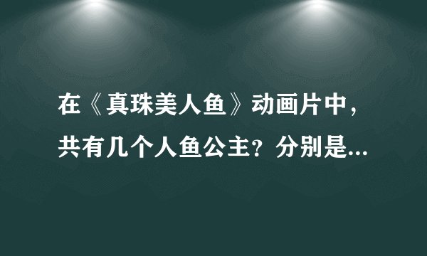 在《真珠美人鱼》动画片中，共有几个人鱼公主？分别是什么颜色的？