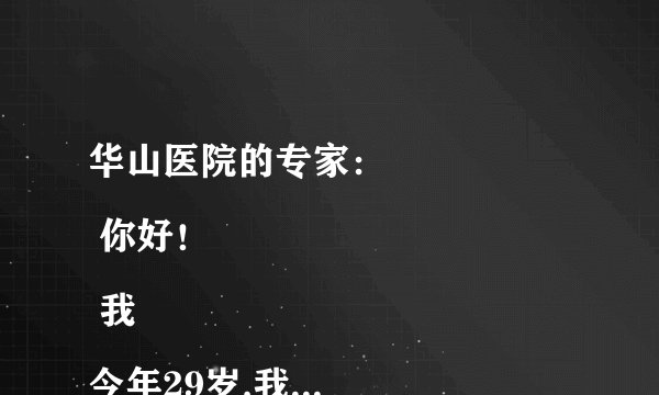 华山医院的专家： 
 你好！ 
 我今年29岁,我现在在滨海第三中学教书.前..