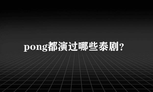 pong都演过哪些泰剧?