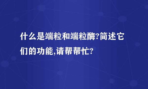 什么是端粒和端粒酶?简述它们的功能,请帮帮忙?