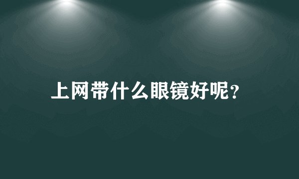 上网带什么眼镜好呢？