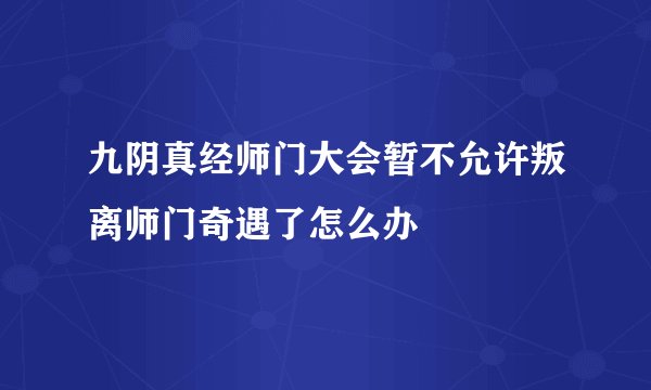 九阴真经师门大会暂不允许叛离师门奇遇了怎么办