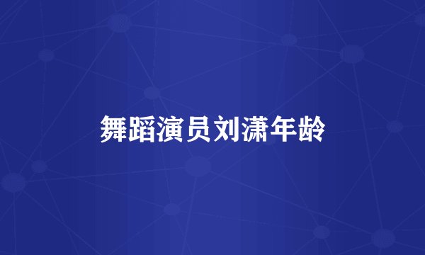 舞蹈演员刘潇年龄
