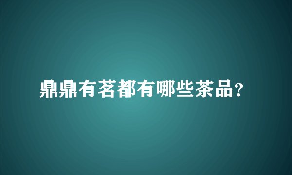 鼎鼎有茗都有哪些茶品？