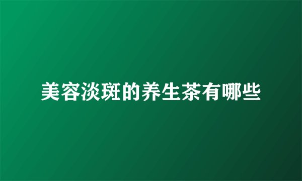 美容淡斑的养生茶有哪些