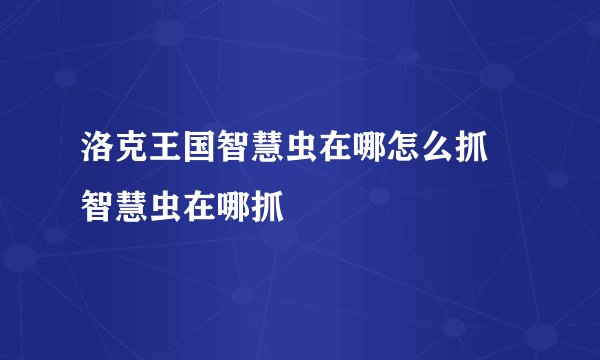 洛克王国智慧虫在哪怎么抓 智慧虫在哪抓
