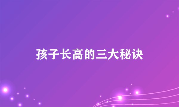 孩子长高的三大秘诀
