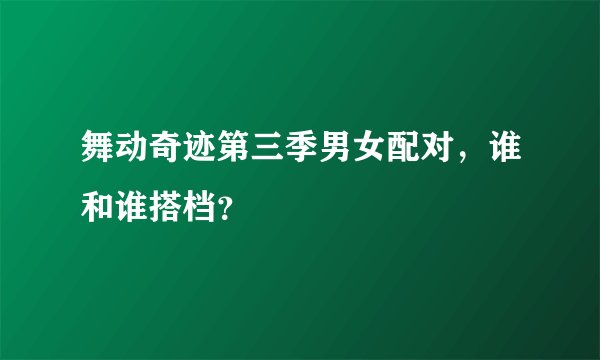 舞动奇迹第三季男女配对，谁和谁搭档？