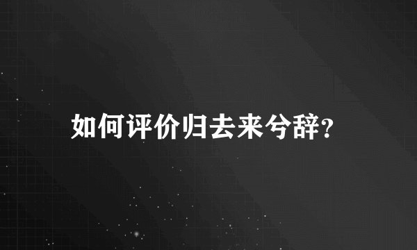 如何评价归去来兮辞？