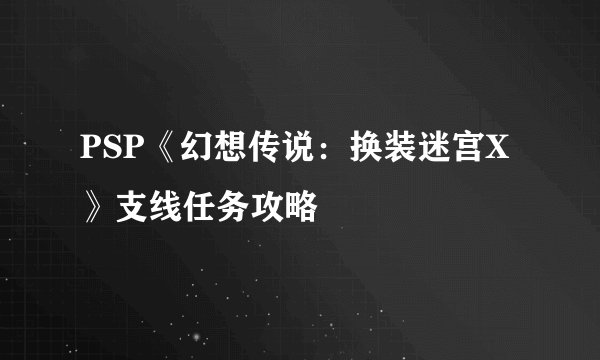 PSP《幻想传说：换装迷宫X》支线任务攻略