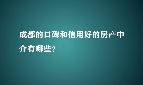 成都的口碑和信用好的房产中介有哪些？