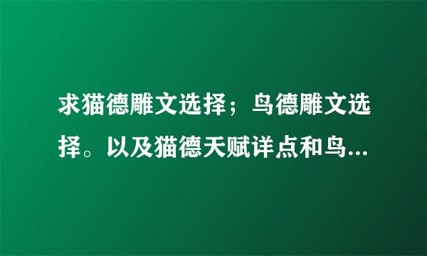 求猫德雕文选择；鸟德雕文选择。以及猫德天赋详点和鸟的天赋详点～～