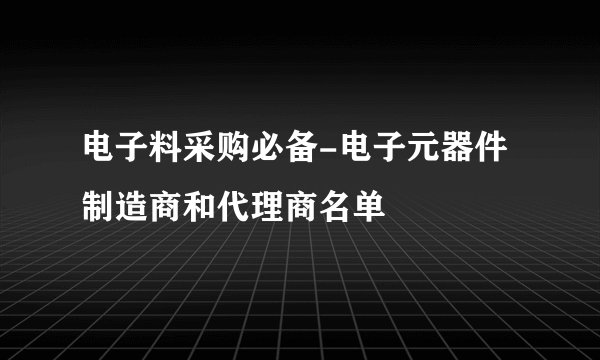 电子料采购必备-电子元器件制造商和代理商名单