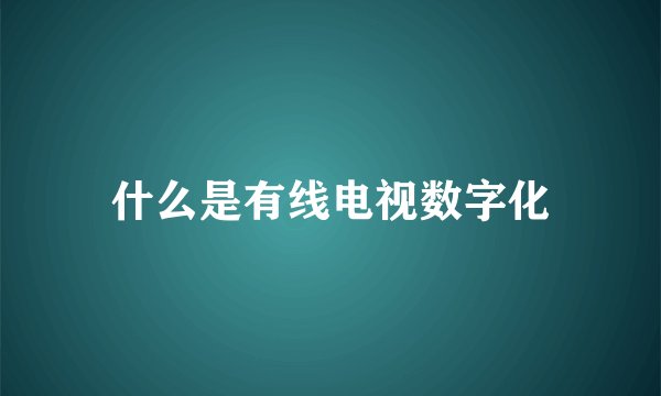 什么是有线电视数字化