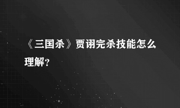 《三国杀》贾诩完杀技能怎么理解？