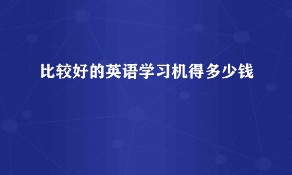 比较好的英语学习机得多少钱