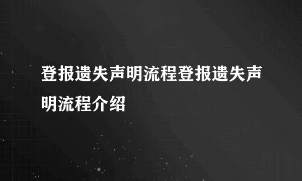 登报遗失声明流程登报遗失声明流程介绍