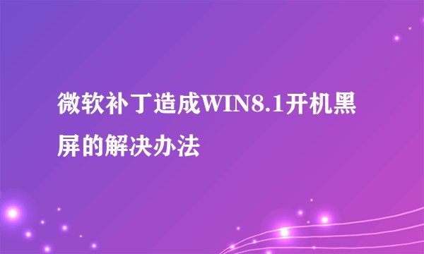 微软补丁造成WIN8.1开机黑屏的解决办法