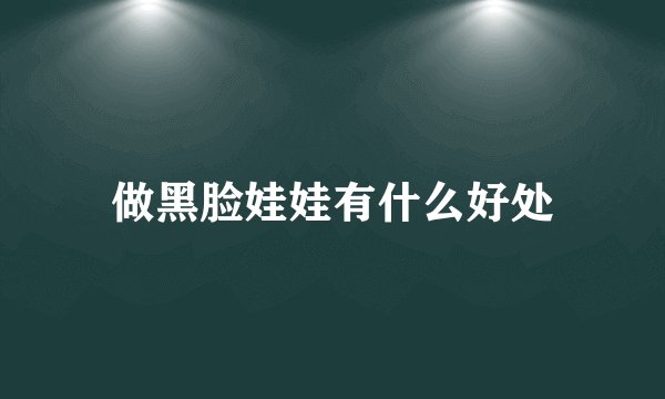 做黑脸娃娃有什么好处