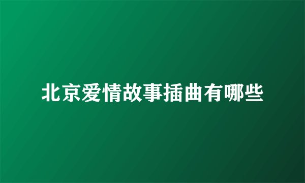 北京爱情故事插曲有哪些
