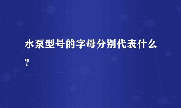 水泵型号的字母分别代表什么？