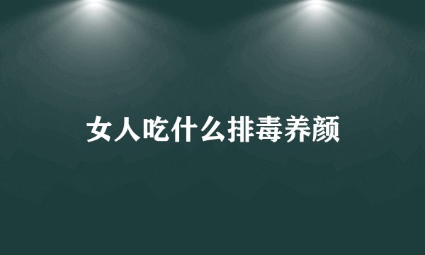 女人吃什么排毒养颜