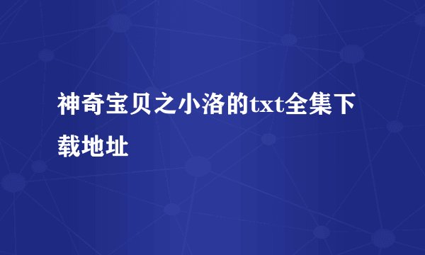 神奇宝贝之小洛的txt全集下载地址